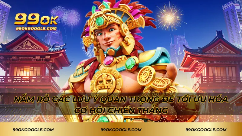 Nắm rõ các lưu ý quan trọng để tối ưu hóa cơ hội chiến thắng